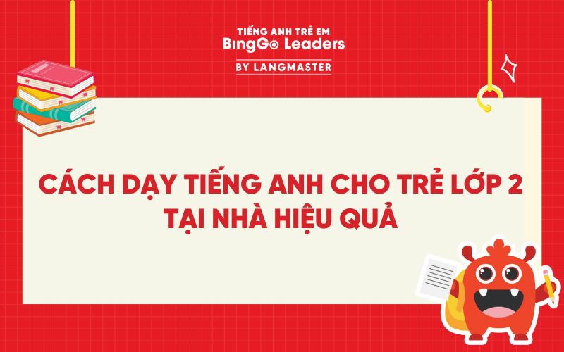 CÁCH DẠY TIẾNG ANH CHO TRẺ LỚP 2 TẠI NHÀ HIỆU QUẢ, BÉ TIẾP THU NHANH