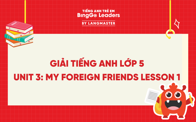 GIẢI TIẾNG ANH LỚP 5 UNIT 3: MY FOREIGN FRIENDS LESSON 1 TRANG 22, 23