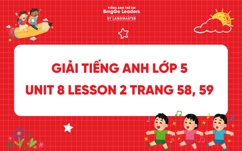 GIẢI TIẾNG ANH LỚP 5 UNIT 8 LESSON 2 TRANG 58, 59 SÁCH GLOBAL SUCCESS