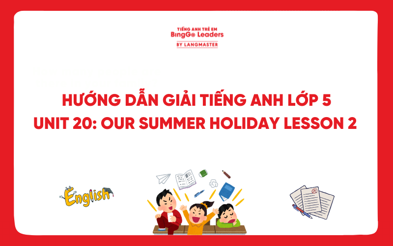 HƯỚNG DẪN GIẢI TIẾNG ANH LỚP 5 UNIT 20: OUR SUMMER HOLIDAY LESSON 2