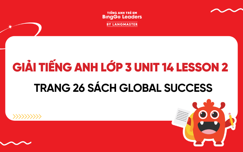 GIẢI TIẾNG ANH LỚP 3 UNIT 14 LESSON 2 TRANG 26 SÁCH GLOBAL SUCCESS