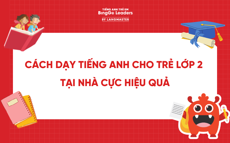 BỎ TÚI PHƯƠNG PHÁP DẠY TIẾNG ANH CHO TRẺ LỚP 2 TẠI NHÀ CỰC HIỆU QUẢ