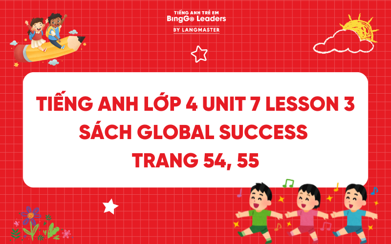 GIẢI TIẾNG ANH LỚP 4 UNIT 7 LESSON 3 SÁCH GLOBAL SUCCESS TRANG 54, 55
