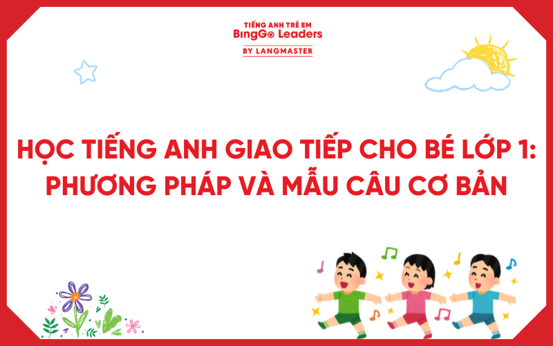 HỌC TIẾNG ANH GIAO TIẾP CHO BÉ LỚP 1: PHƯƠNG PHÁP VÀ MẪU CÂU CƠ BẢN