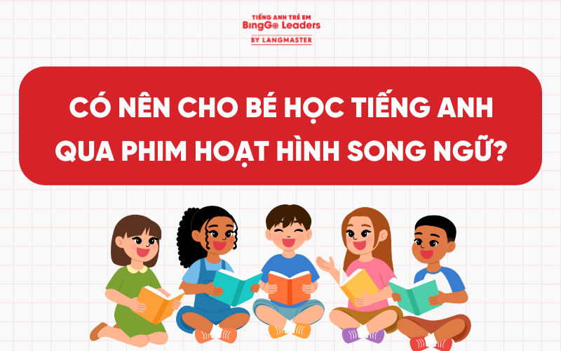 CÓ NÊN CHO BÉ HỌC TIẾNG ANH QUA PHIM HOẠT HÌNH SONG NGỮ KHÔNG?