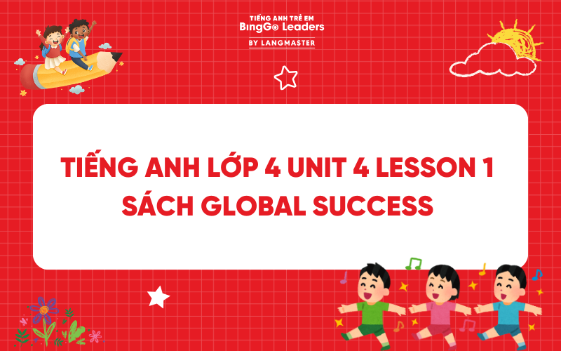 GIẢI TIẾNG ANH LỚP 4 UNIT 4 LESSON 1 SÁCH GLOBAL SUCCESS TRANG 28, 29