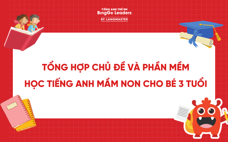 TỔNG HỢP CHỦ ĐỀ VÀ PHẦN MỀM HỌC TIẾNG ANH MẦM NON CHO BÉ 3 TUỔI