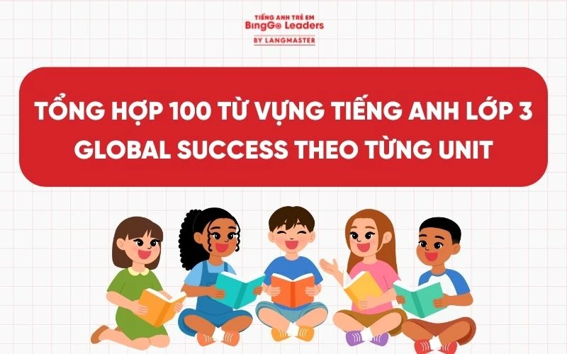 TỔNG HỢP 100 TỪ VỰNG TIẾNG ANH LỚP 3 GLOBAL SUCCESS THEO TỪNG UNIT