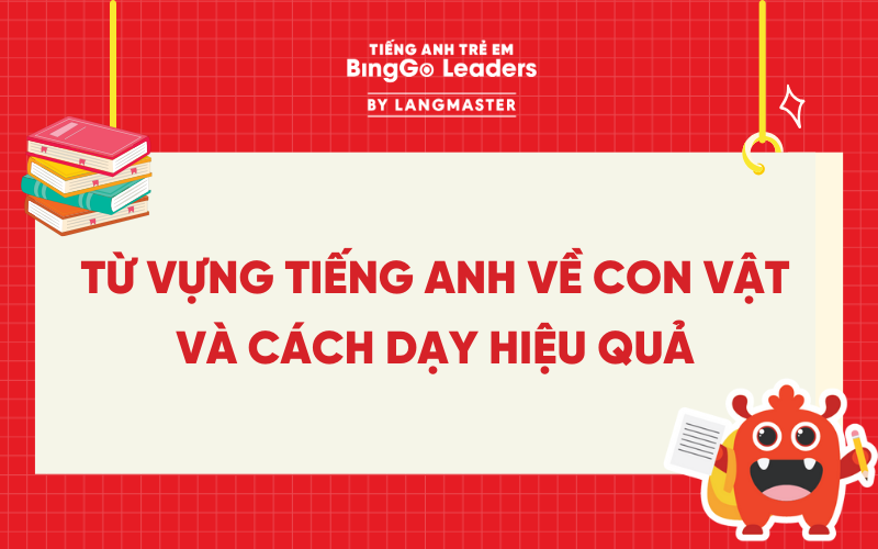 TỪ VỰNG TIẾNG ANH VỀ CON VẬT CHO BÉ THEO CHỦ ĐỀ VÀ CÁCH DẠY HIỆU QUẢ