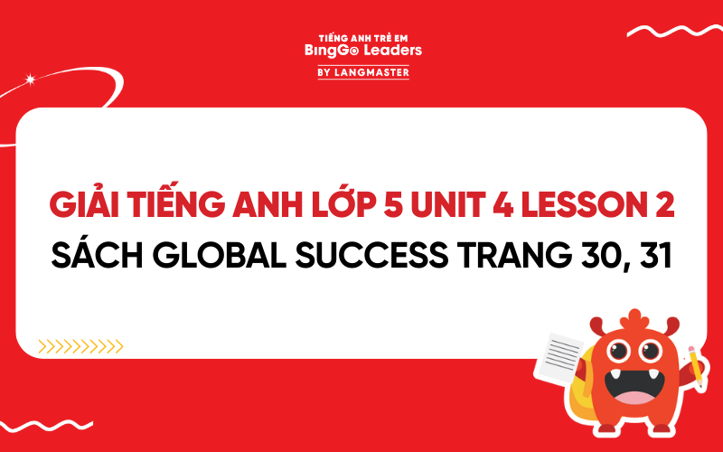 GIẢI TIẾNG ANH LỚP 5 UNIT 4 LESSON 2 SÁCH GLOBAL SUCCESS TRANG 30, 31
