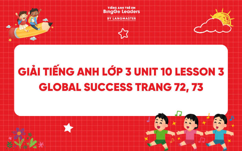 LỜI GIẢI TIẾNG ANH LỚP 3 UNIT 10 LESSON 3 GLOBAL SUCCESS TRANG 72, 73