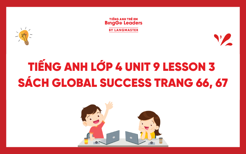 GIẢI TIẾNG ANH LỚP 4 UNIT 9 LESSON 3 SÁCH GLOBAL SUCCESS TRANG 66, 67