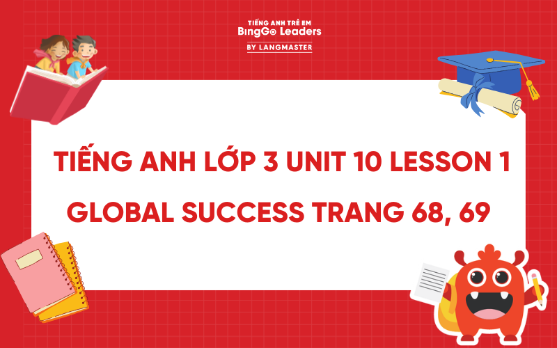 LỜI GIẢI TIẾNG ANH LỚP 3 UNIT 10 LESSON 1 GLOBAL SUCCESS TRANG 68, 69