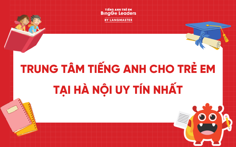 ĐIỂM DANH 10+ TRUNG TÂM TIẾNG ANH CHO TRẺ EM TẠI HÀ NỘI UY TÍN NHẤT