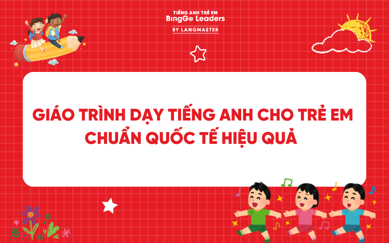 10+ BỘ GIÁO TRÌNH DẠY TIẾNG ANH CHO TRẺ EM CHUẨN QUỐC TẾ HIỆU QUẢ