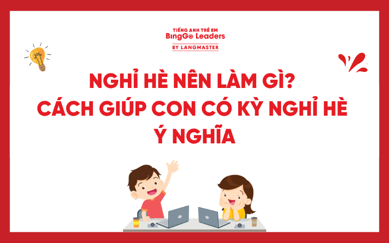 NGHỈ HÈ NÊN LÀM GÌ? CÁCH GIÚP CON CÓ KỲ NGHỈ HÈ Ý NGHĨA