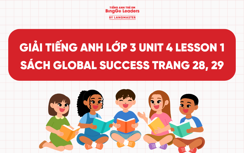 GIẢI TIẾNG ANH LỚP 3 UNIT 4 LESSON 1 SÁCH GLOBAL SUCCESS TRANG 28, 29