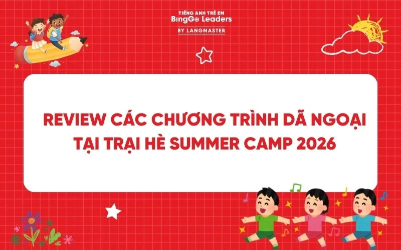 REVIEW CÁC CHƯƠNG TRÌNH DÃ NGOẠI TẠI TRẠI HÈ SUMMER CAMP 2026