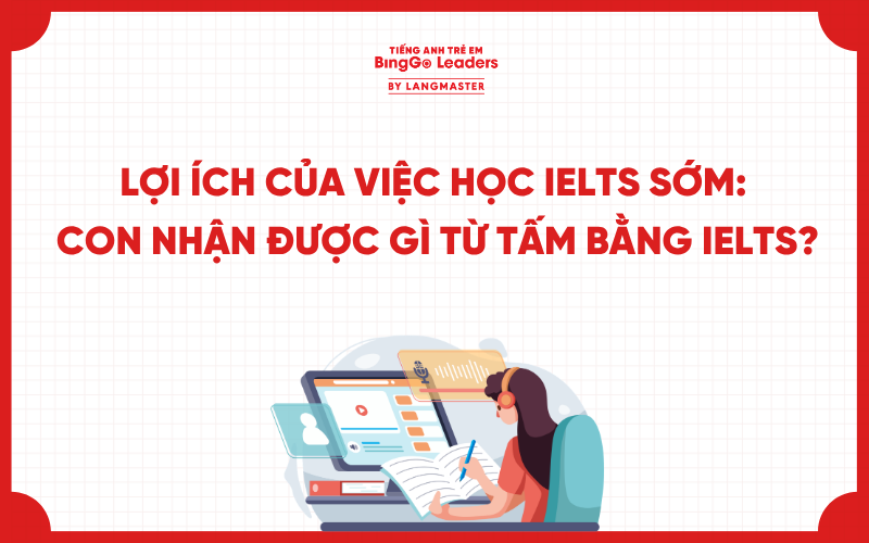 LỢI ÍCH CỦA VIỆC HỌC IELTS SỚM: CON NHẬN ĐƯỢC GÌ TỪ TẤM BẰNG IELTS