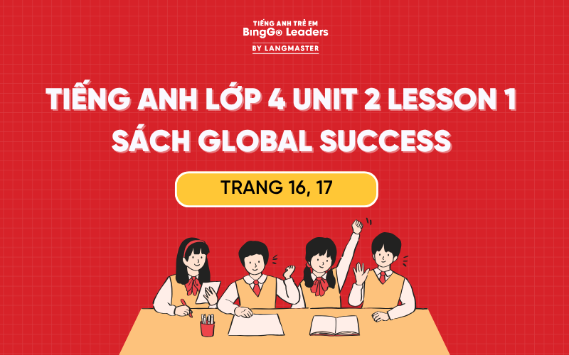 GIẢI TIẾNG ANH LỚP 4 UNIT 2 LESSON 1 SÁCH GLOBAL SUCCESS TRANG 16, 17