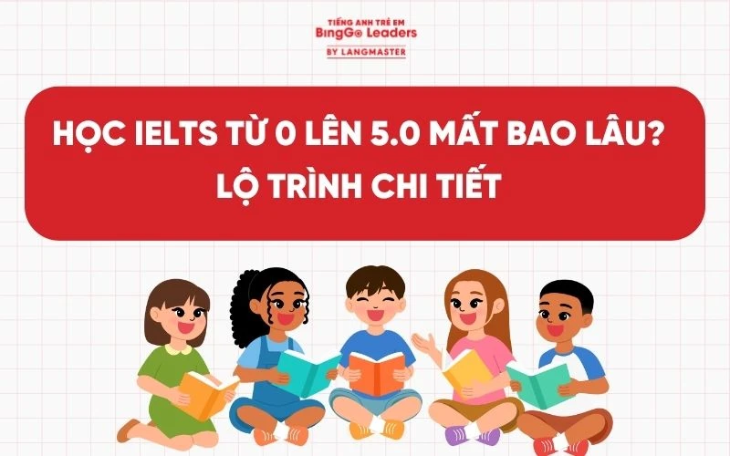 HỌC IELTS TỪ 0 LÊN 5.0 MẤT BAO LÂU? LỘ TRÌNH CHI TIẾT