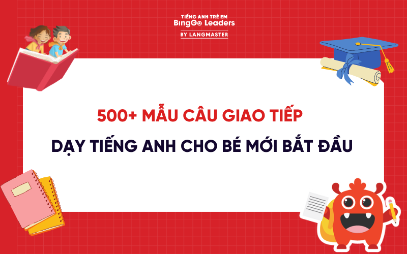 500+ MẪU CÂU GIAO TIẾP DẠY TIẾNG ANH CHO BÉ MỚI BẮT ĐẦU