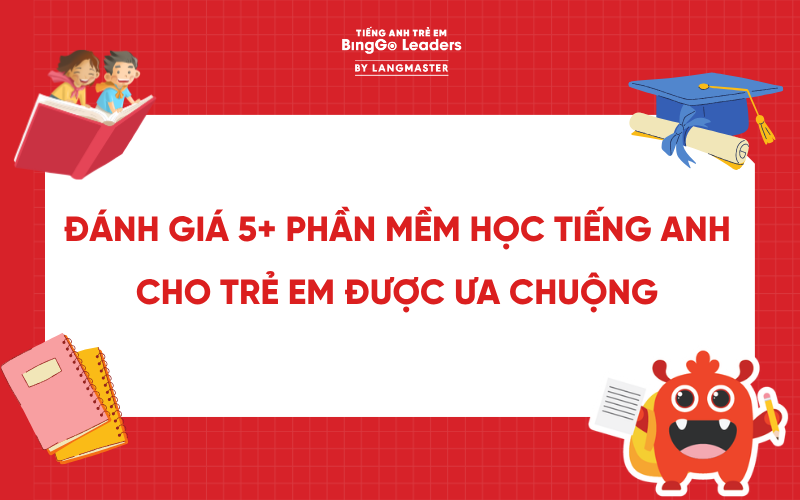 ĐÁNH GIÁ 5+ PHẦN MỀM HỌC TIẾNG ANH CHO TRẺ EM ĐƯỢC ƯA CHUỘNG HIỆN NAY