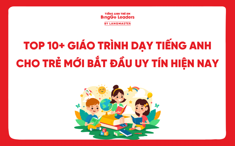 TOP 10+ GIÁO TRÌNH DẠY TIẾNG ANH CHO TRẺ MỚI BẮT ĐẦU UY TÍN HIỆN NAY