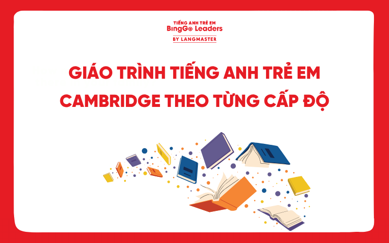 TOP 10+ GIÁO TRÌNH TIẾNG ANH TRẺ EM CAMBRIDGE THEO TỪNG CẤP ĐỘ