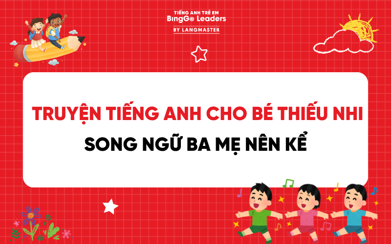 TUYỂN TẬP TRUYỆN TIẾNG ANH CHO BÉ THIẾU NHI SONG NGỮ BA MẸ NÊN KỂ