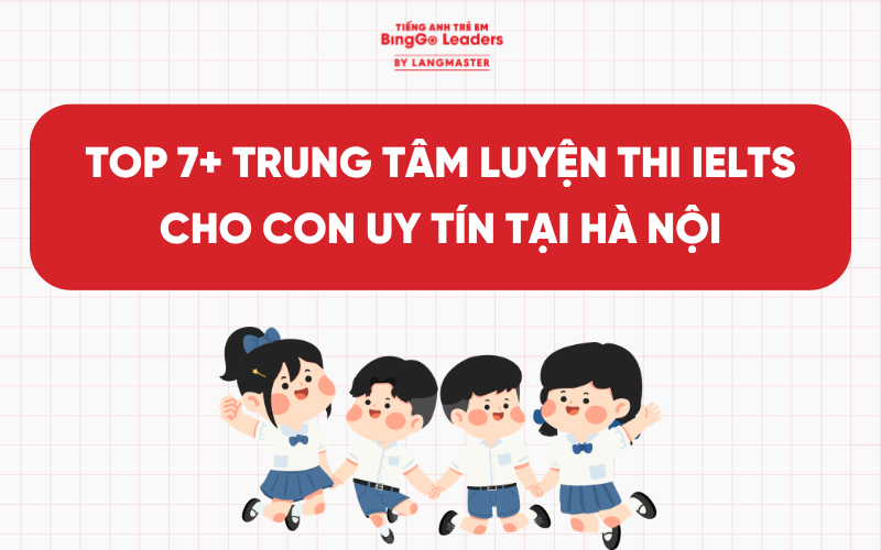 TOP 7+ TRUNG TÂM LUYỆN THI IELTS CHO CON UY TÍN TẠI HÀ NỘI