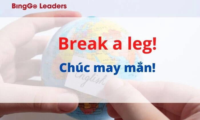 “Break a leg!” là câu thành ngữ tiếng Anh thông dụng