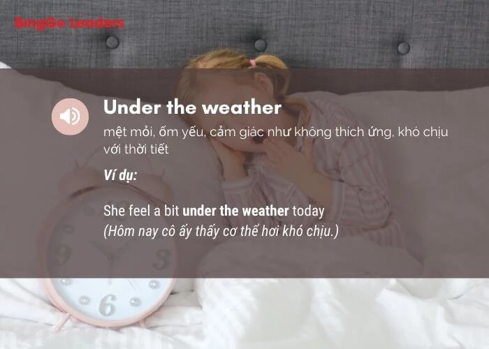 Thành ngữ Under the weather tiếng Anh là ốm đau do thời tiết ẩm ương