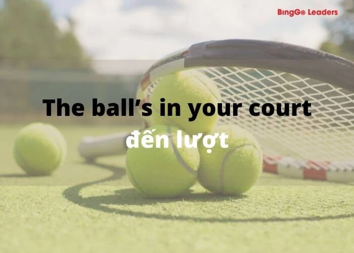 Thành ngữ The ball’s in your court liên quan đến môn thể thao quần vợt