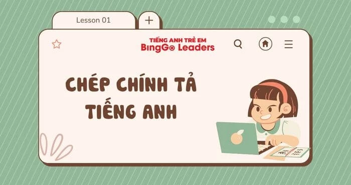 Khám phá phương pháp chép chính tả tiếng Anh cùng BingGo Leaders