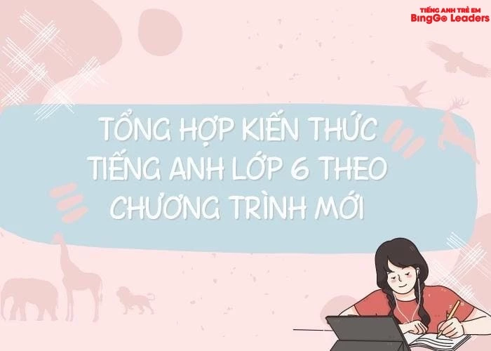 Cẩm nang A - Z: Tổng hợp kiến thức tiếng Anh lớp 6 theo chương trình mới