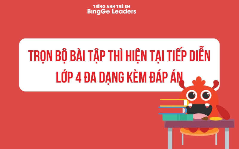 TRỌN BỘ BÀI TẬP THÌ HIỆN TẠI TIẾP DIỄN LỚP 4 ĐA DẠNG KÈM ĐÁP ÁN