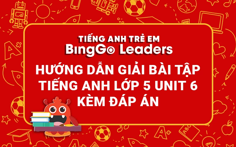 HƯỚNG DẪN GIẢI BÀI TẬP TIẾNG ANH LỚP 5 UNIT 6 KÈM ĐÁP ÁN