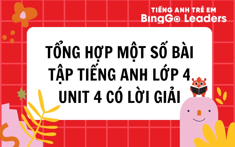 TỔNG HỢP MỘT SỐ BÀI TẬP TIẾNG ANH LỚP 4 UNIT 4 CÓ LỜI GIẢI