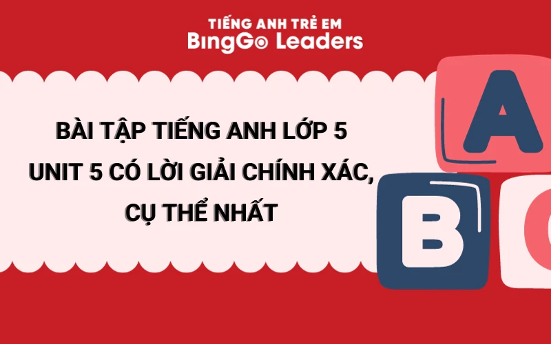 BÀI TẬP TIẾNG ANH LỚP 5 UNIT 5 CÓ LỜI GIẢI CHÍNH XÁC, CỤ THỂ NHẤT