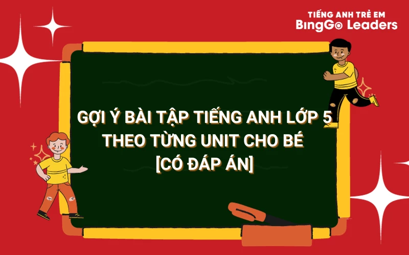 GỢI Ý BÀI TẬP TIẾNG ANH LỚP 5 THEO TỪNG UNIT CHO BÉ [CÓ ĐÁP ÁN]