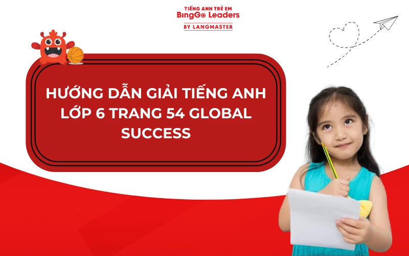 HƯỚNG DẪN GIẢI TIẾNG ANH LỚP 6 TRANG 54 GLOBAL SUCCESS