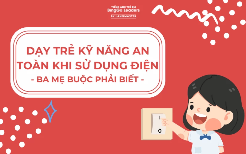 DẠY TRẺ KỸ NĂNG AN TOÀN KHI SỬ DỤNG ĐIỆN - BA MẸ BUỘC PHẢI BIẾT