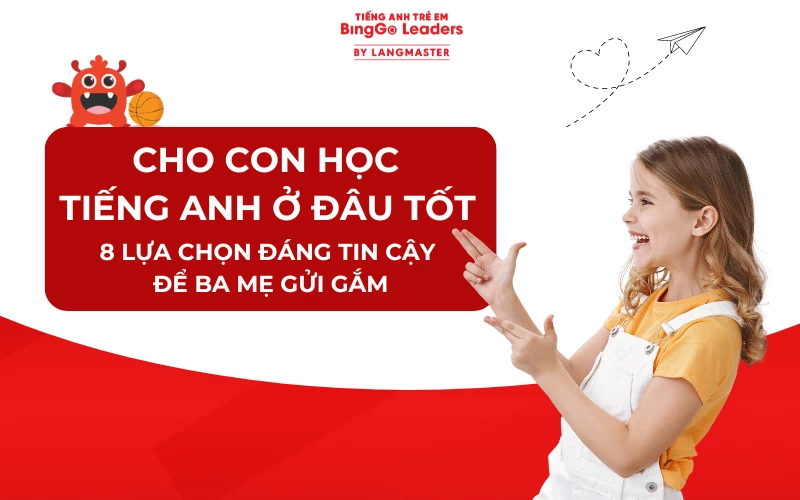 CHO CON HỌC TIẾNG ANH Ở ĐÂU TỐT – 8 LỰA CHỌN TỐT