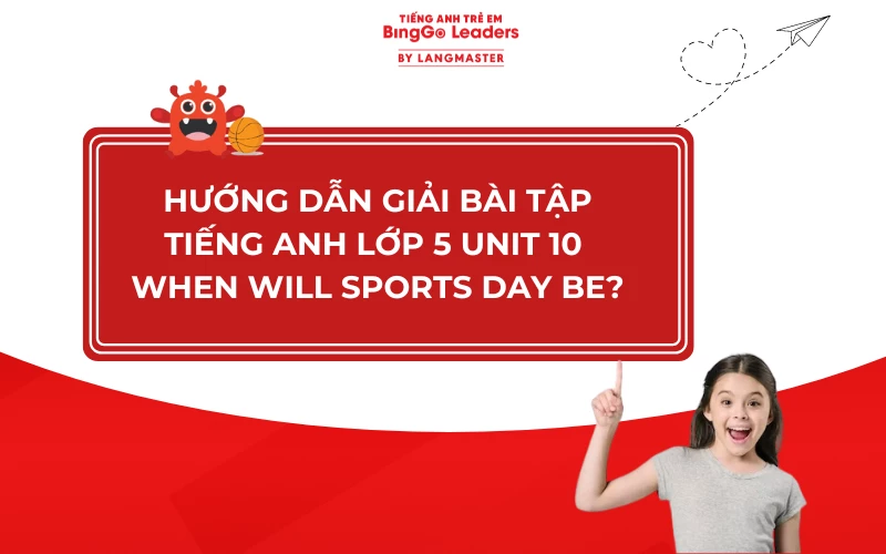 HƯỚNG DẪN GIẢI TIẾNG ANH LỚP 5 UNIT 10 WHEN WILL SPORTS DAY BE?