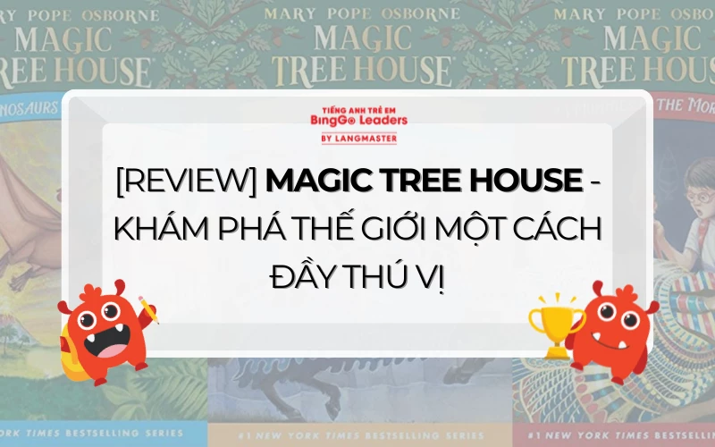 [REVIEW] MAGIC TREE HOUSE - KHÁM PHÁ THẾ GIỚI MỘT CÁCH ĐẦY THÚ VỊ