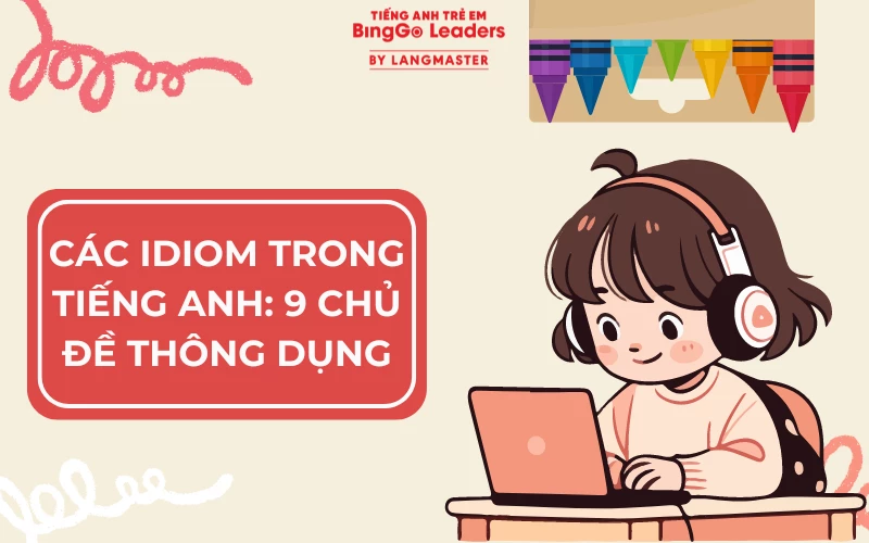 CÁC IDIOM TRONG TIẾNG ANH: 9 CHỦ ĐỀ THÔNG DỤNG