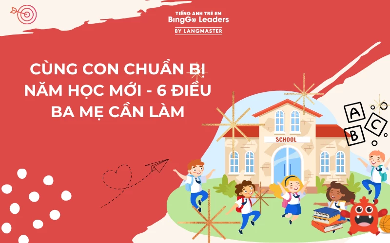 CÙNG CON CHUẨN BỊ NĂM HỌC MỚI - 6 ĐIỀU BA MẸ CẦN LÀM