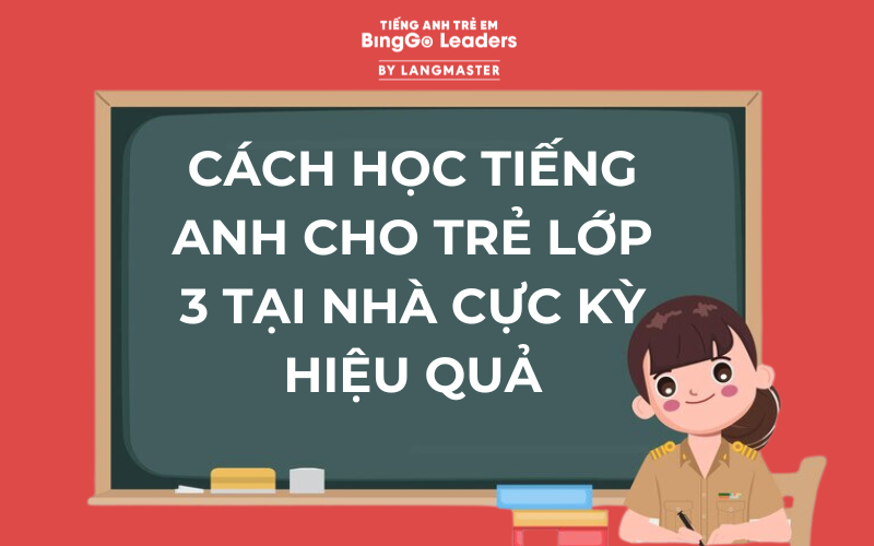 CÁCH HỌC TIẾNG ANH CHO TRẺ LỚP 3 TẠI NHÀ CỰC KỲ HIỆU QUẢ