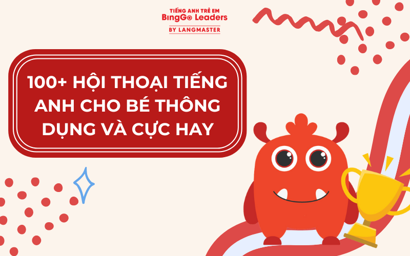 100+ HỘI THOẠI TIẾNG ANH CHO BÉ THÔNG DỤNG & ĐƠN GIẢN